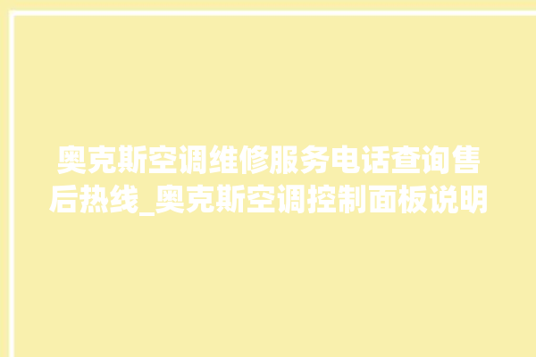 奥克斯空调维修服务电话查询售后热线_奥克斯空调控制面板说明 。奥克斯