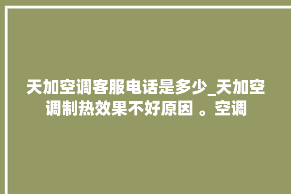 天加空调客服电话是多少_天加空调制热效果不好原因 。空调