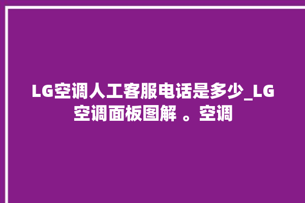 LG空调人工客服电话是多少_LG空调面板图解 。空调