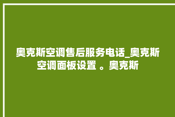 奥克斯空调售后服务电话_奥克斯空调面板设置 。奥克斯