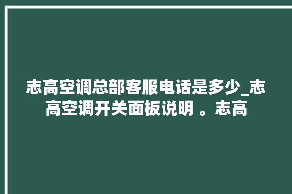 志高空调总部客服电话是多少_志高空调开关面板说明 。志高