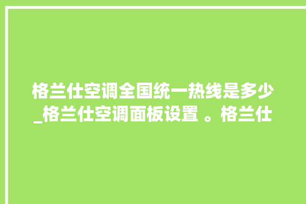 格兰仕空调全国统一热线是多少_格兰仕空调面板设置 。格兰仕