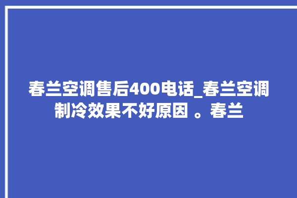 春兰空调售后400电话_春兰空调制冷效果不好原因 。春兰