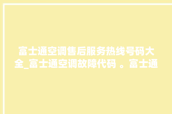 富士通空调售后服务热线号码大全_富士通空调故障代码 。富士通