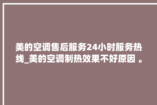 美的空调售后服务24小时服务热线_美的空调制热效果不好原因 。美的空调