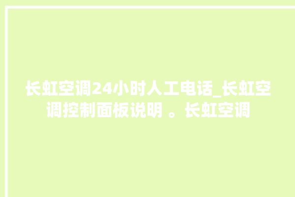 长虹空调24小时人工电话_长虹空调控制面板说明 。长虹空调