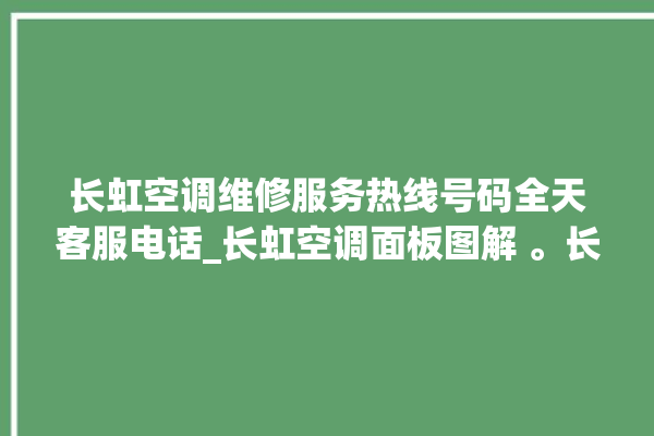 长虹空调维修服务热线号码全天客服电话_长虹空调面板图解 。长虹空调