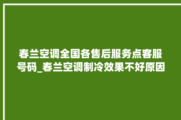 春兰空调全国各售后服务点客服号码_春兰空调制冷效果不好原因 。春兰