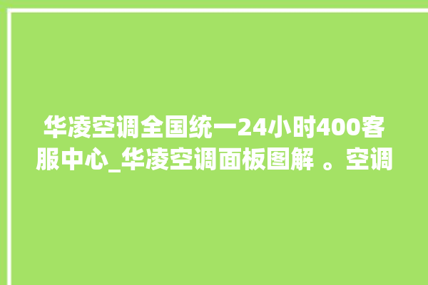 华凌空调全国统一24小时400客服中心_华凌空调面板图解 。空调