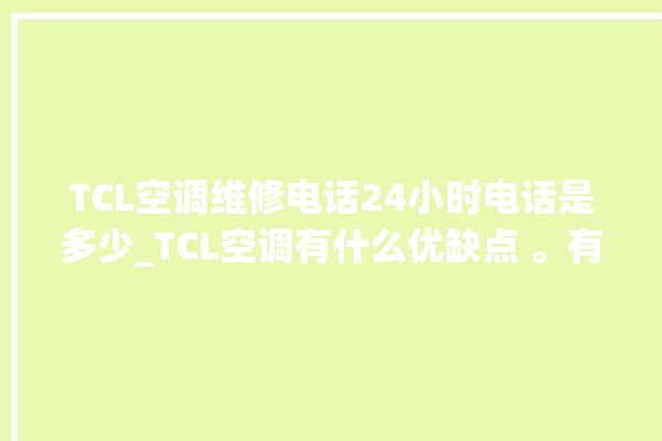 TCL空调维修电话24小时电话是多少_TCL空调有什么优缺点 。有什么