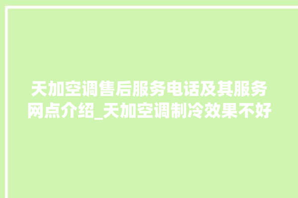 天加空调售后服务电话及其服务网点介绍_天加空调制冷效果不好原因 。服务电话