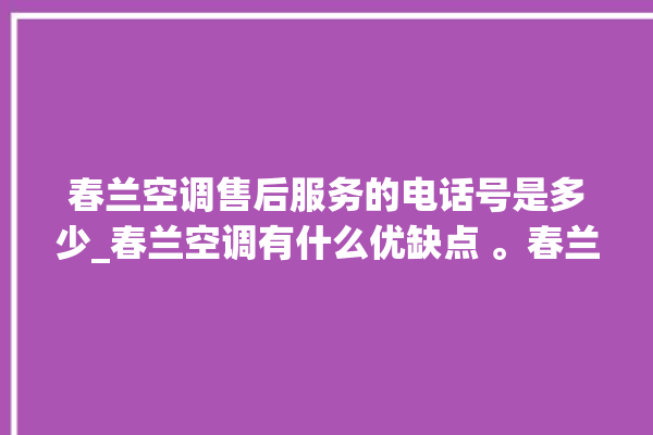 春兰空调售后服务的电话号是多少_春兰空调有什么优缺点 。春兰