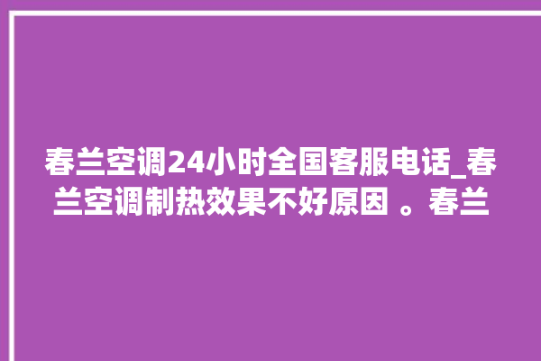 春兰空调24小时全国客服电话_春兰空调制热效果不好原因 。春兰