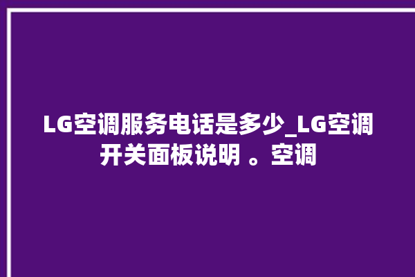 LG空调服务电话是多少_LG空调开关面板说明 。空调