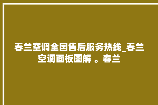 春兰空调全国售后服务热线_春兰空调面板图解 。春兰