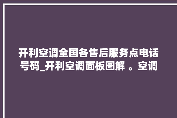 开利空调全国各售后服务点电话号码_开利空调面板图解 。空调