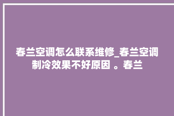 春兰空调怎么联系维修_春兰空调制冷效果不好原因 。春兰