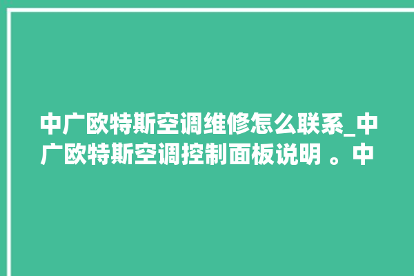 中广欧特斯空调维修怎么联系_中广欧特斯空调控制面板说明 。中广