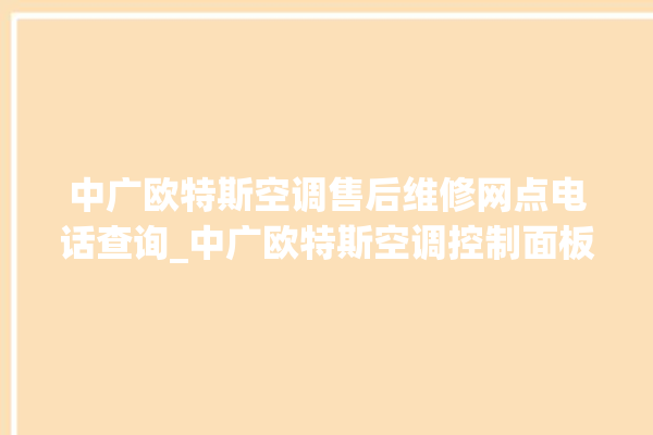 中广欧特斯空调售后维修网点电话查询_中广欧特斯空调控制面板说明 。中广