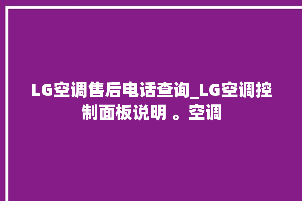 LG空调售后电话查询_LG空调控制面板说明 。空调