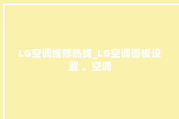 LG空调维修热线_LG空调面板设置 。空调