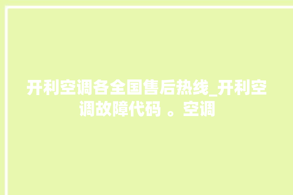 开利空调各全国售后热线_开利空调故障代码 。空调