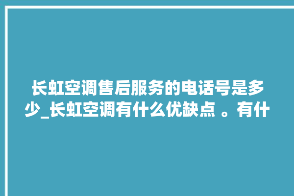 长虹空调售后服务的电话号是多少_长虹空调有什么优缺点 。有什么