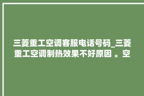 三菱重工空调客服电话号码_三菱重工空调制热效果不好原因 。空调