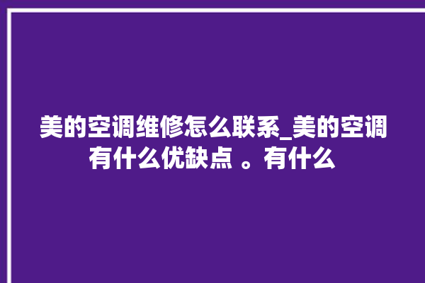 美的空调维修怎么联系_美的空调有什么优缺点 。有什么