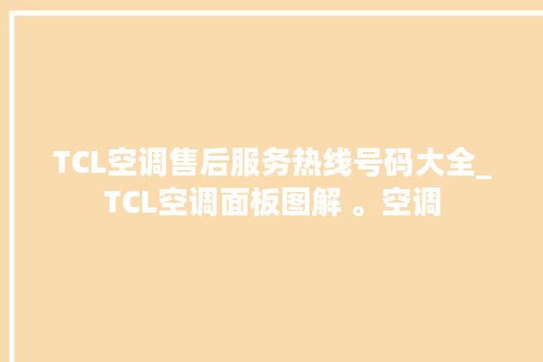 TCL空调售后服务热线号码大全_TCL空调面板图解 。空调