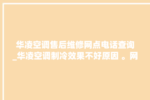 华凌空调售后维修网点电话查询_华凌空调制冷效果不好原因 。网点