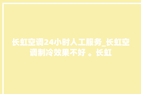 长虹空调24小时人工服务_长虹空调制冷效果不好 。长虹