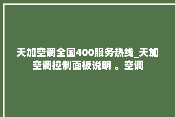 天加空调全国400服务热线_天加空调控制面板说明 。空调