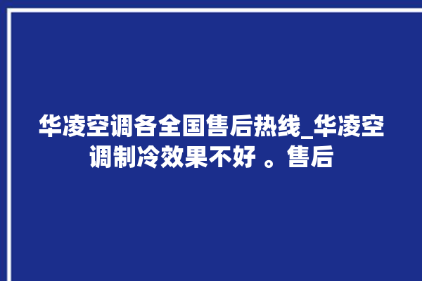 华凌空调各全国售后热线_华凌空调制冷效果不好 。售后