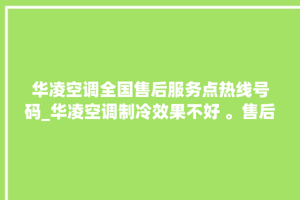 华凌空调全国售后服务点热线号码_华凌空调制冷效果不好 。售后服务