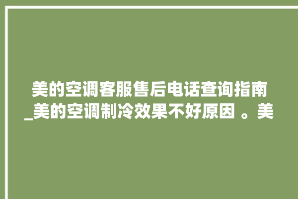 美的空调客服售后电话查询指南_美的空调制冷效果不好原因 。美的空调