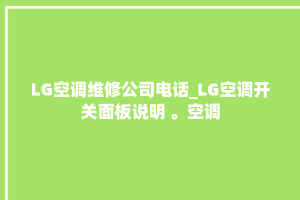 LG空调维修公司电话_LG空调开关面板说明 。空调