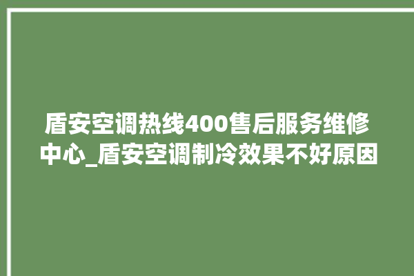 盾安空调热线400售后服务维修中心_盾安空调制冷效果不好原因 。维修中心