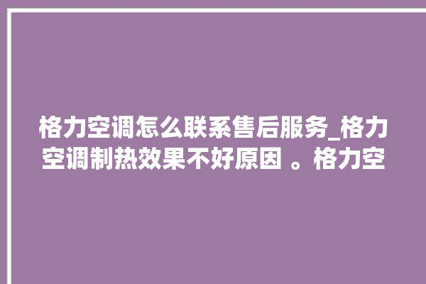 格力空调怎么联系售后服务_格力空调制热效果不好原因 。格力空调