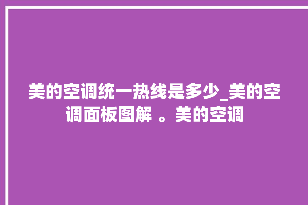 美的空调统一热线是多少_美的空调面板图解 。美的空调