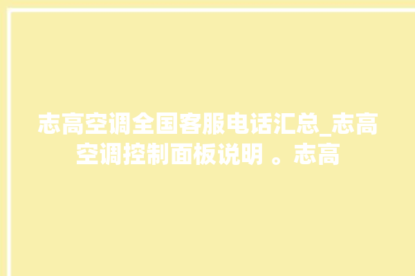 志高空调全国客服电话汇总_志高空调控制面板说明 。志高