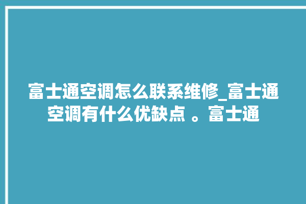 富士通空调怎么联系维修_富士通空调有什么优缺点 。富士通