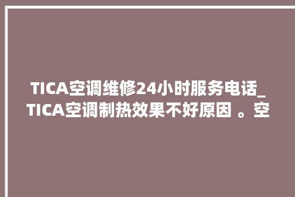 TICA空调维修24小时服务电话_TICA空调制热效果不好原因 。空调