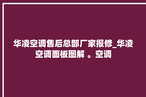 华凌空调售后总部厂家报修_华凌空调面板图解 。空调