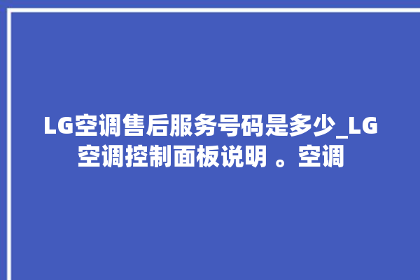 LG空调售后服务号码是多少_LG空调控制面板说明 。空调