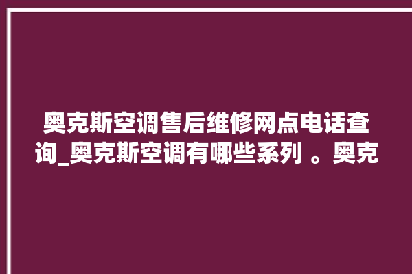 奥克斯空调售后维修网点电话查询_奥克斯空调有哪些系列 。奥克斯