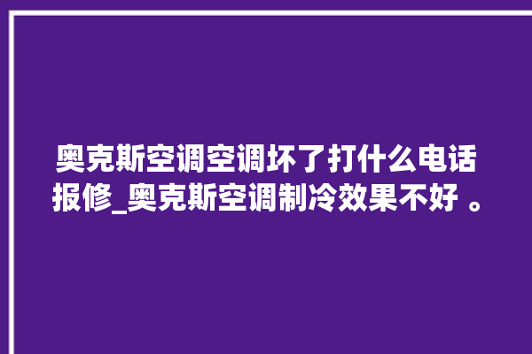 奥克斯空调空调坏了打什么电话报修_奥克斯空调制冷效果不好 。奥克斯