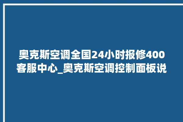 奥克斯空调全国24小时报修400客服中心_奥克斯空调控制面板说明 。奥克斯