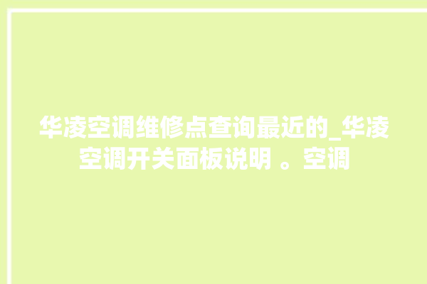 华凌空调维修点查询最近的_华凌空调开关面板说明 。空调