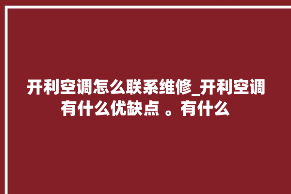 开利空调怎么联系维修_开利空调有什么优缺点 。有什么